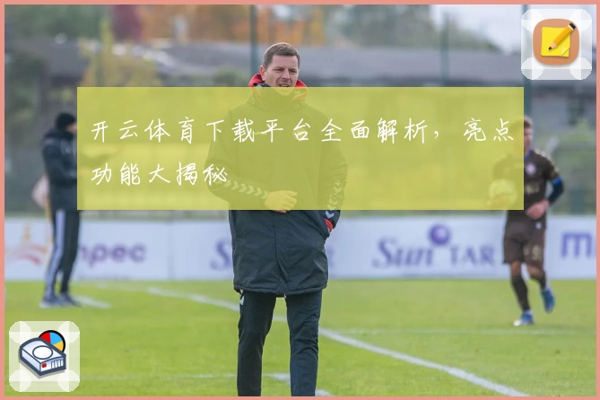 开云体育下载平台全面解析，亮点功能大揭秘