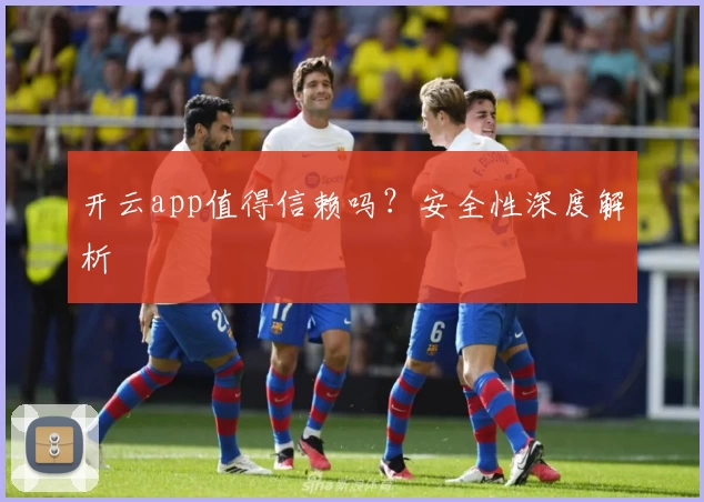 开云app值得信赖吗？安全性深度解析