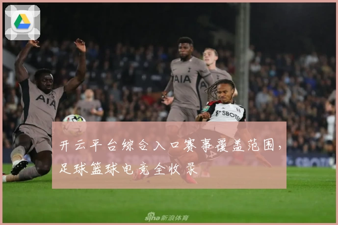 开云平台综合入口赛事覆盖范围，足球篮球电竞全收录