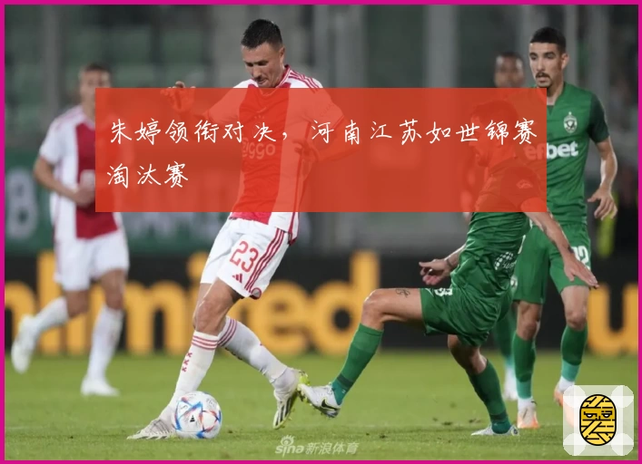 朱婷领衔对决，河南江苏如世锦赛淘汰赛