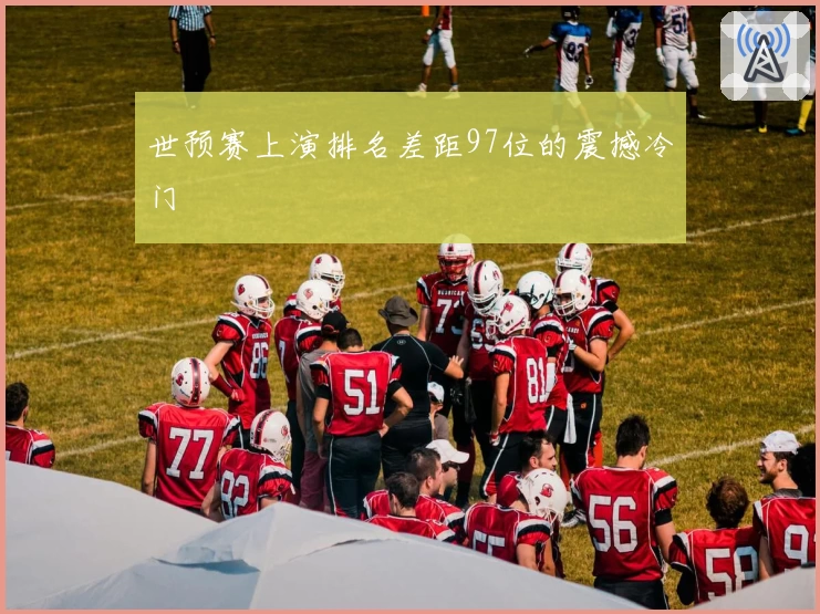 世预赛上演排名差距97位的震撼冷门
