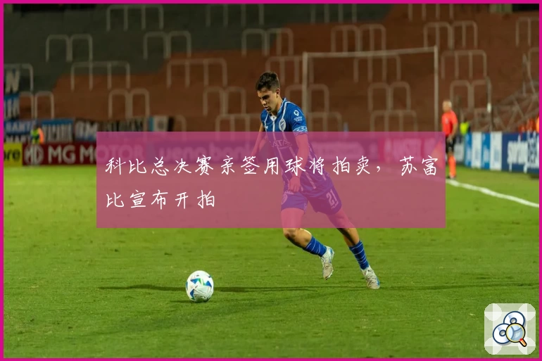 科比总决赛亲签用球将拍卖，苏富比宣布开拍