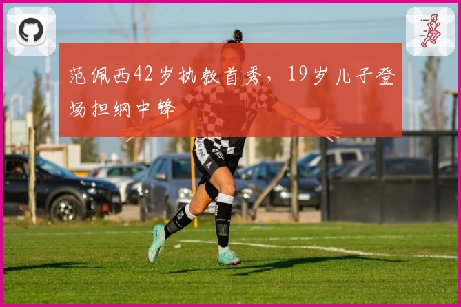 范佩西42岁执教首秀，19岁儿子登场担纲中锋