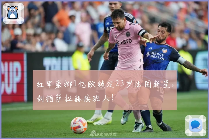 红军豪掷1亿欧锁定23岁法国新星，剑指萨拉赫接班人！