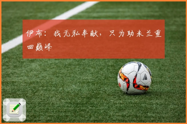 伊布:我无私奉献,只为助米兰重回巅峰