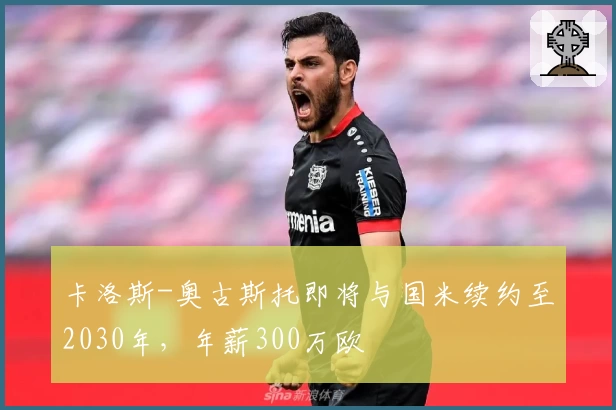 卡洛斯-奥古斯托即将与国米续约至2030年，年薪300万欧