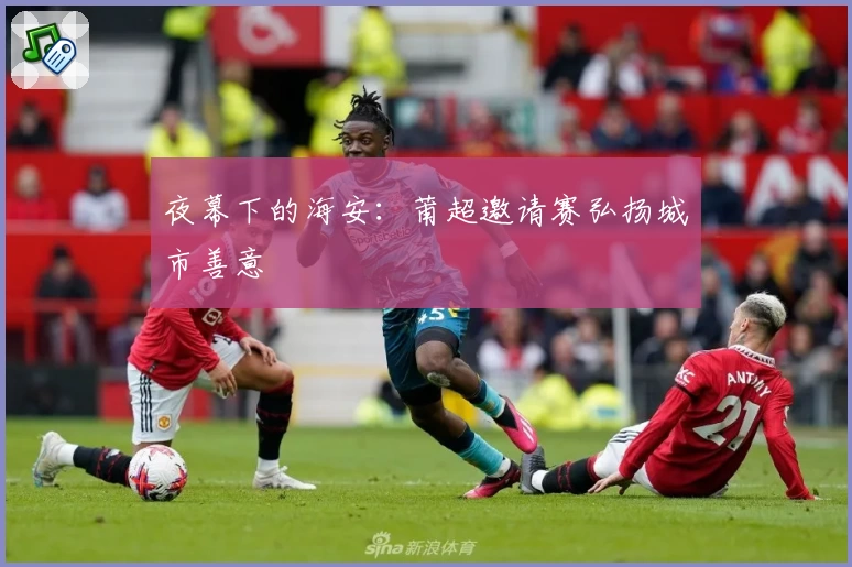 夜幕下的海安：莆超邀请赛弘扬城市善意