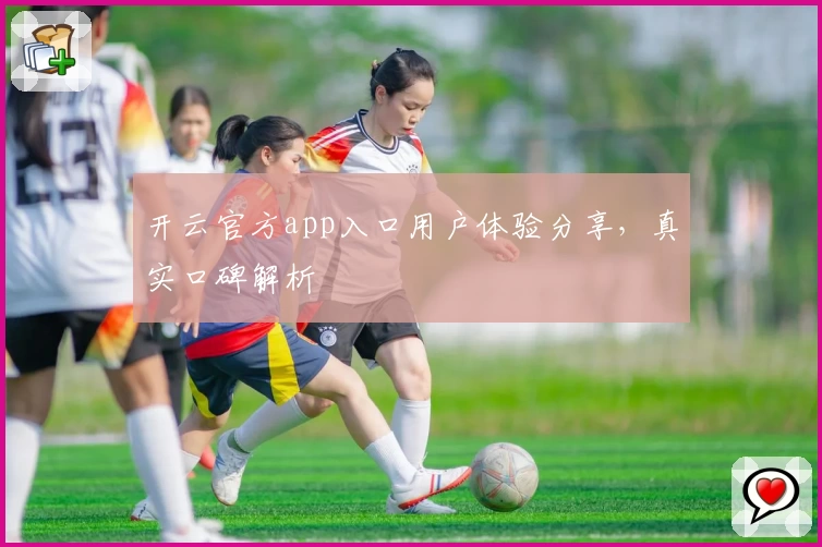 开云官方app入口用户体验分享，真实口碑解析