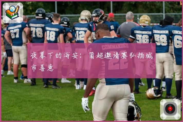夜幕下的海安：莆超邀请赛弘扬城市善意