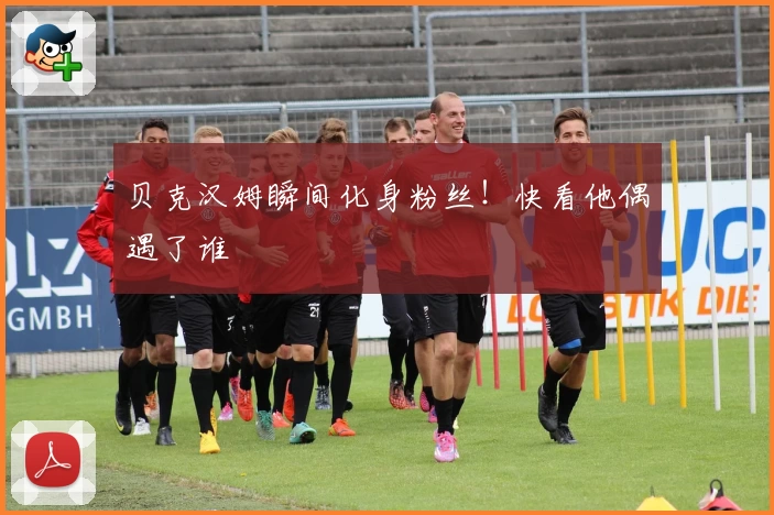 贝克汉姆瞬间化身粉丝!快看他偶遇了谁