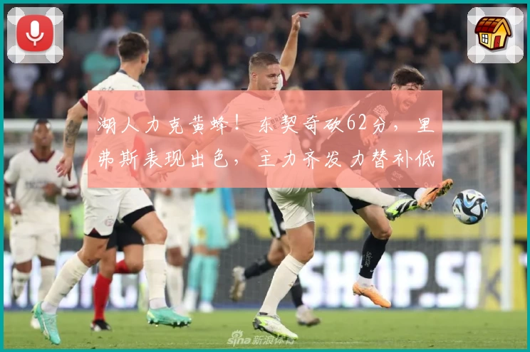 湖人力克黄蜂!东契奇砍62分,里弗斯表现出色,主力齐发力替补低迷