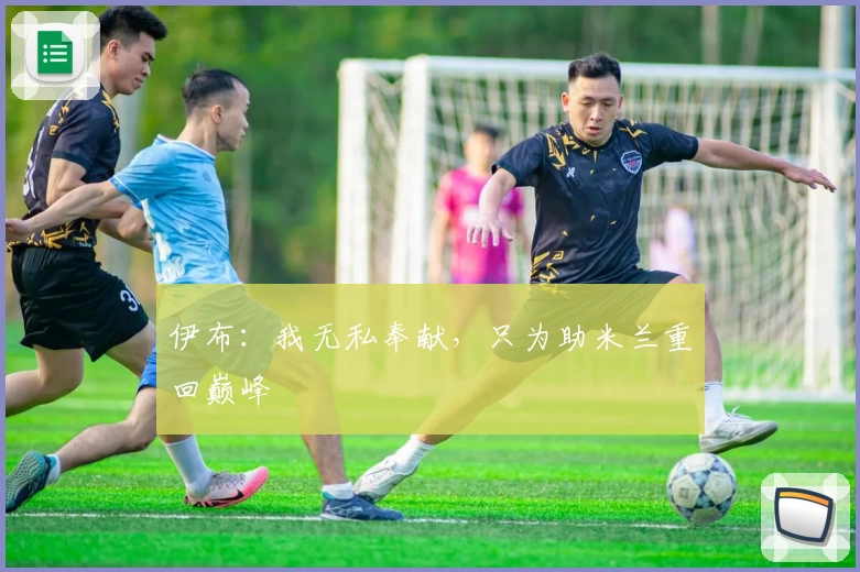 伊布:我无私奉献,只为助米兰重回巅峰