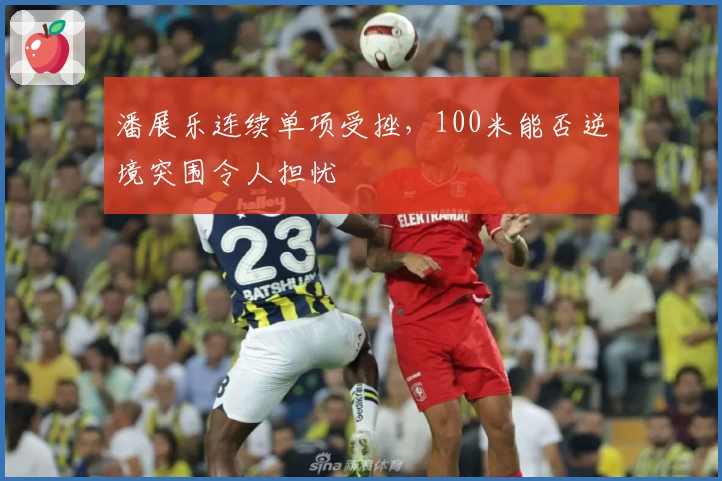 潘展乐连续单项受挫，100米能否逆境突围令人担忧