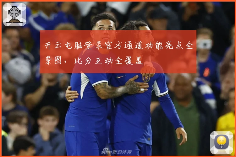 开云电脑登录官方通道功能亮点全景图,比分互动全覆盖