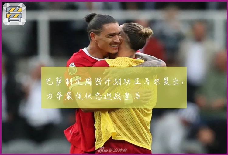 巴萨制定周密计划助亚马尔复出，力争最佳状态迎战皇马