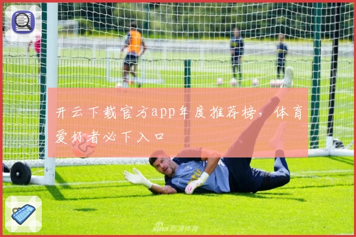 开云下载官方app年度推荐榜，体育爱好者必下入口