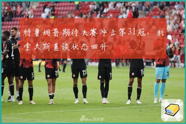特鲁姆普期待决赛冲击第31冠，利索夫斯基谈状态回升