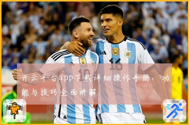 开云平台app下载详细操作手册，功能与技巧全面讲解