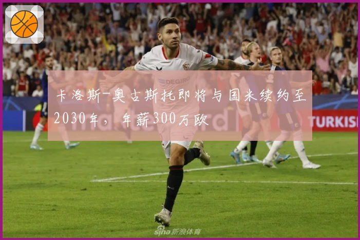 卡洛斯-奥古斯托即将与国米续约至2030年，年薪300万欧