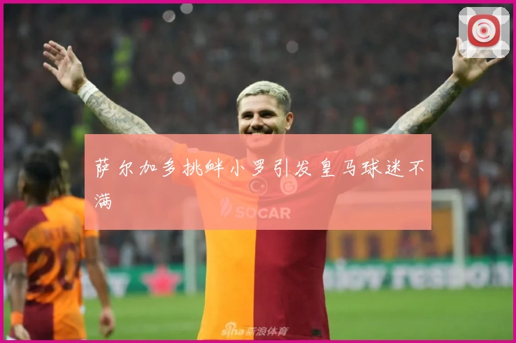 萨尔加多挑衅小罗引发皇马球迷不满